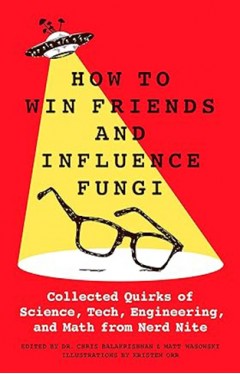 How to Win Friends and Influence Fungi - Collected Quirks of Science, Tech, Math, and Engineering from Nerd Nite